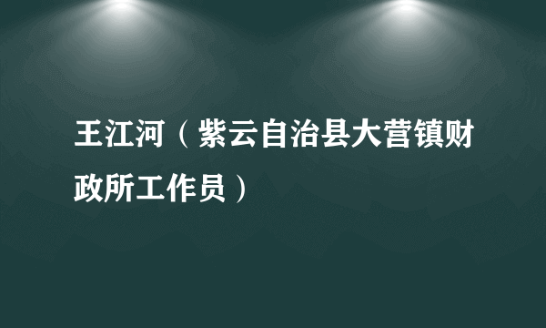 王江河（紫云自治县大营镇财政所工作员）