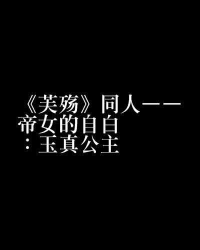 《芙殇》同人——帝女的自白：玉真公主