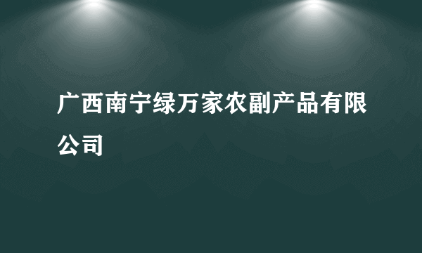 广西南宁绿万家农副产品有限公司