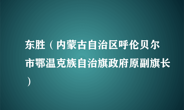 东胜（内蒙古自治区呼伦贝尔市鄂温克族自治旗政府原副旗长）