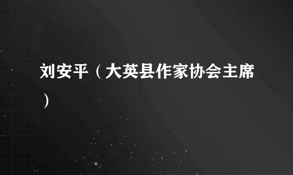 刘安平（大英县作家协会主席）