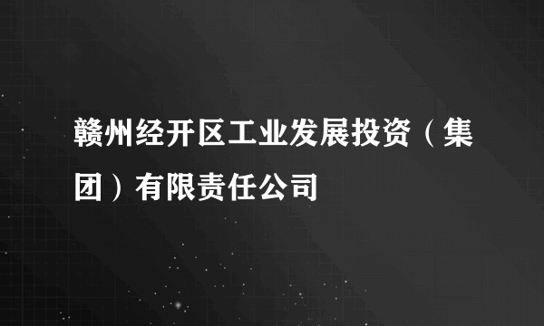 赣州经开区工业发展投资（集团）有限责任公司