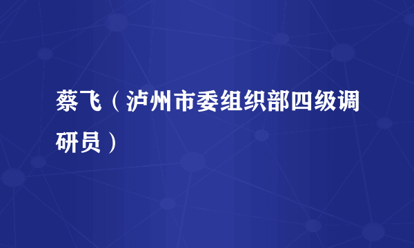 蔡飞（泸州市委组织部四级调研员）