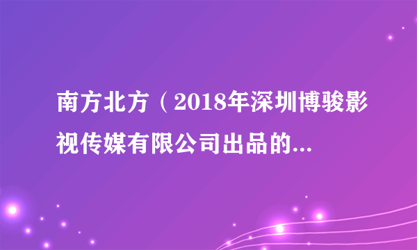 南方北方（2018年深圳博骏影视传媒有限公司出品的电视剧）