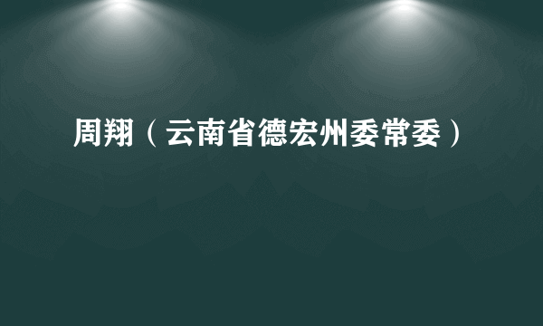 周翔（云南省德宏州委常委）