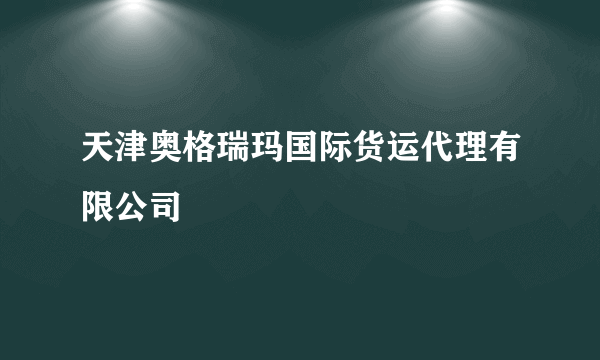 天津奥格瑞玛国际货运代理有限公司