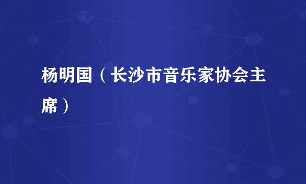 杨明国（长沙市音乐家协会主席）