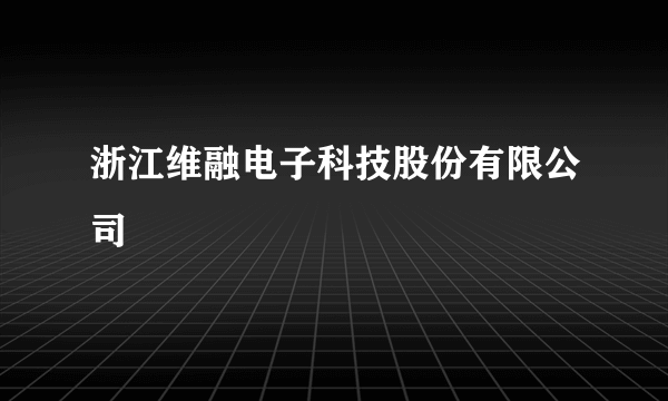 浙江维融电子科技股份有限公司