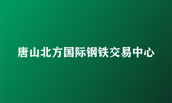 唐山北方国际钢铁交易中心