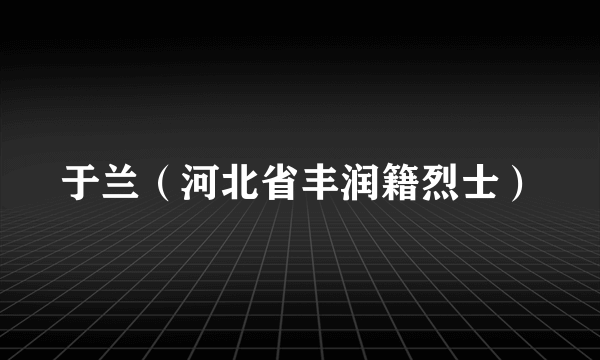 于兰（河北省丰润籍烈士）