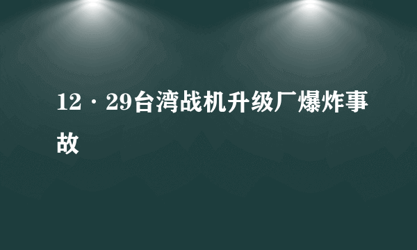 12·29台湾战机升级厂爆炸事故