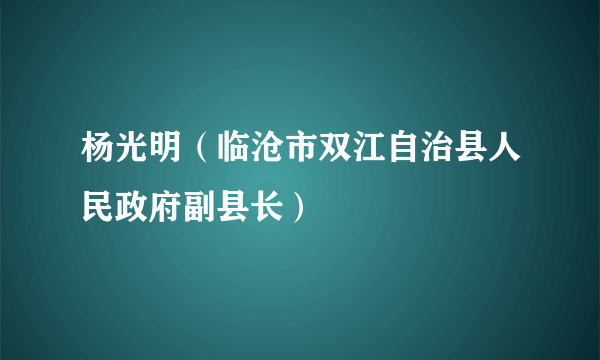 杨光明（临沧市双江自治县人民政府副县长）