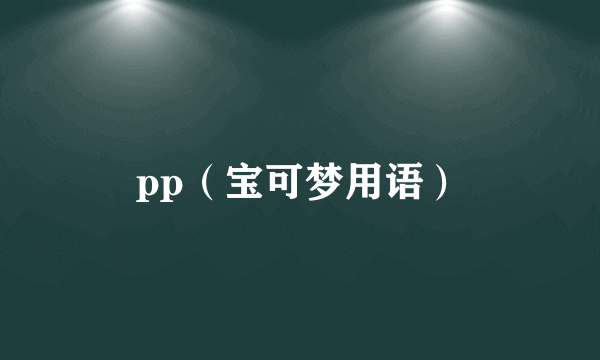 pp（宝可梦用语）