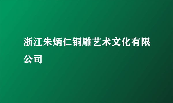 浙江朱炳仁铜雕艺术文化有限公司