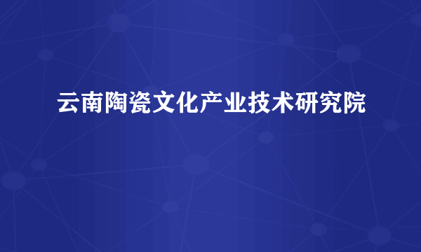 云南陶瓷文化产业技术研究院