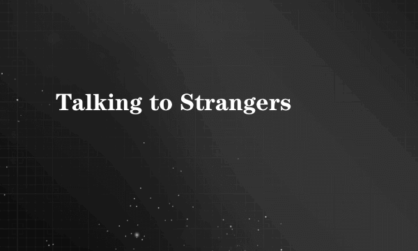 Talking to Strangers