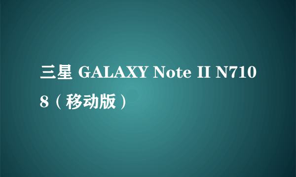 三星 GALAXY Note II N7108（移动版）