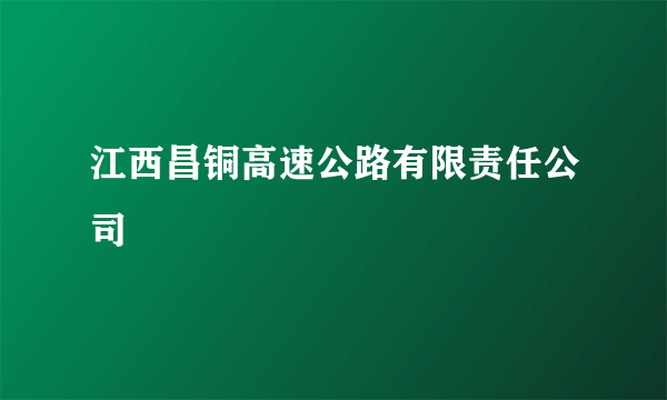 江西昌铜高速公路有限责任公司