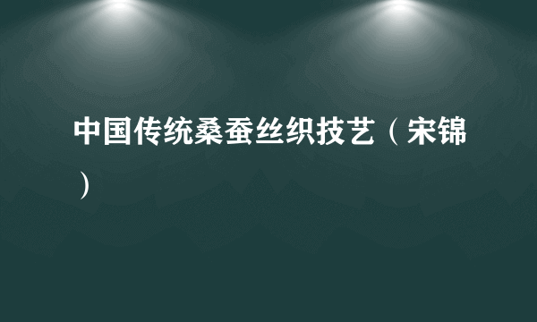 中国传统桑蚕丝织技艺（宋锦）