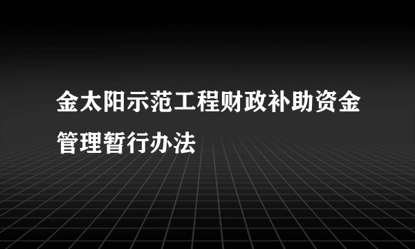 金太阳示范工程财政补助资金管理暂行办法