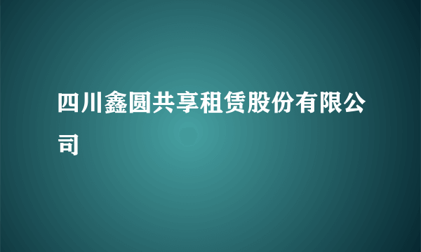 四川鑫圆共享租赁股份有限公司