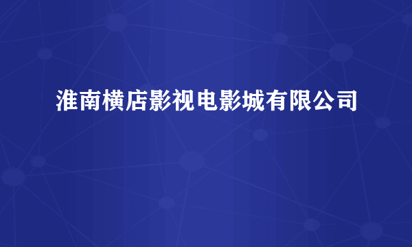 淮南横店影视电影城有限公司