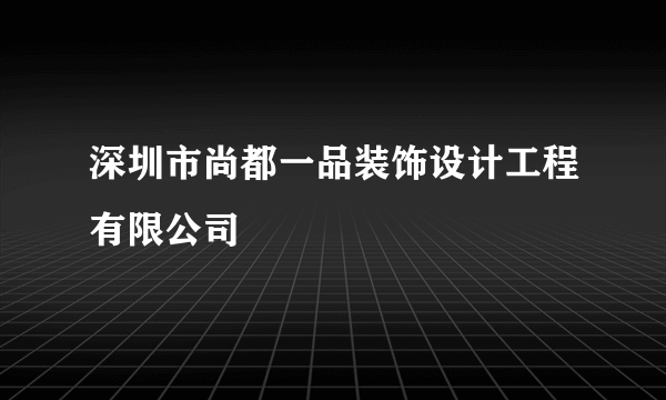 深圳市尚都一品装饰设计工程有限公司