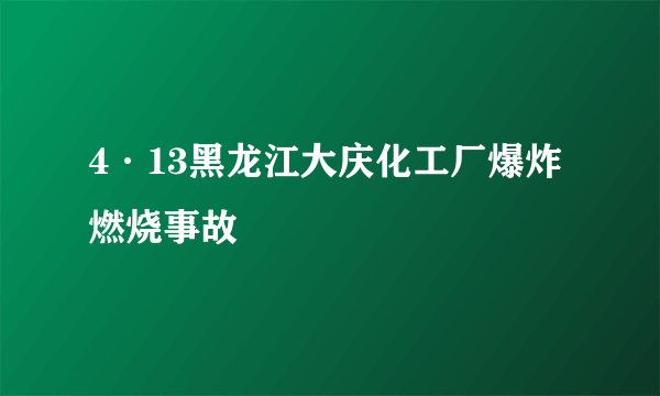 4·13黑龙江大庆化工厂爆炸燃烧事故