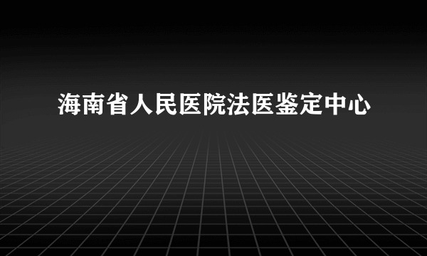 海南省人民医院法医鉴定中心