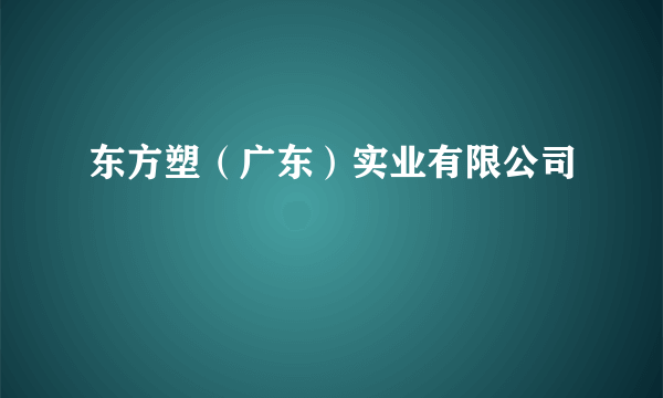 东方塑（广东）实业有限公司