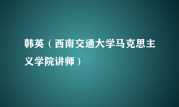 韩英（西南交通大学马克思主义学院讲师）