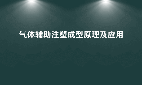 气体辅助注塑成型原理及应用