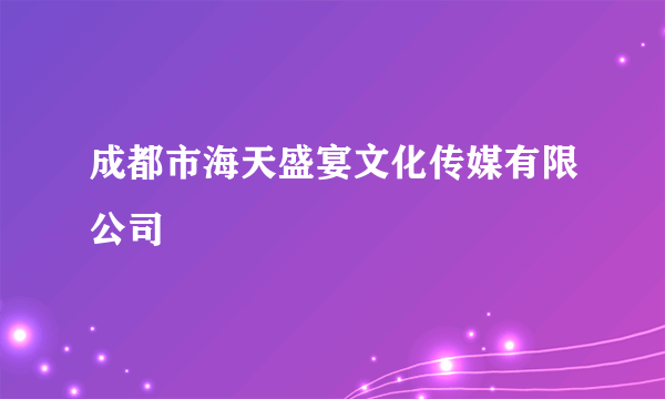 成都市海天盛宴文化传媒有限公司