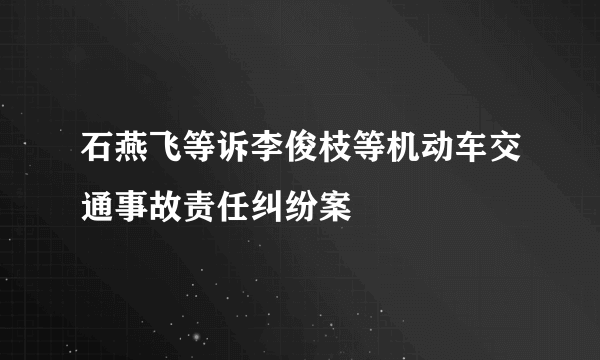 石燕飞等诉李俊枝等机动车交通事故责任纠纷案