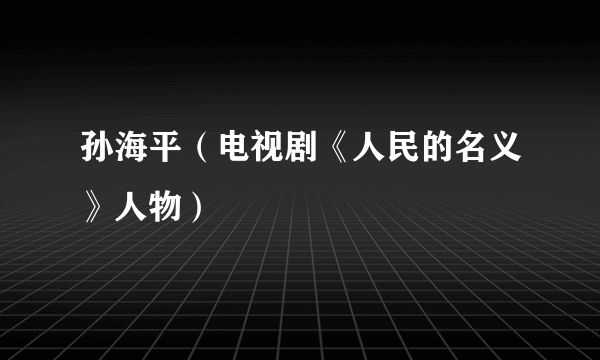 孙海平（电视剧《人民的名义》人物）