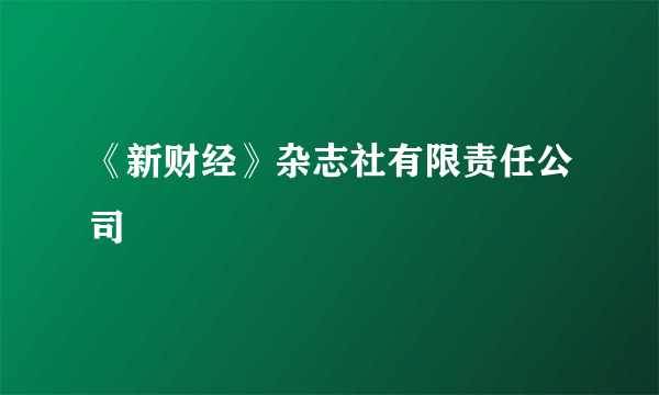 《新财经》杂志社有限责任公司