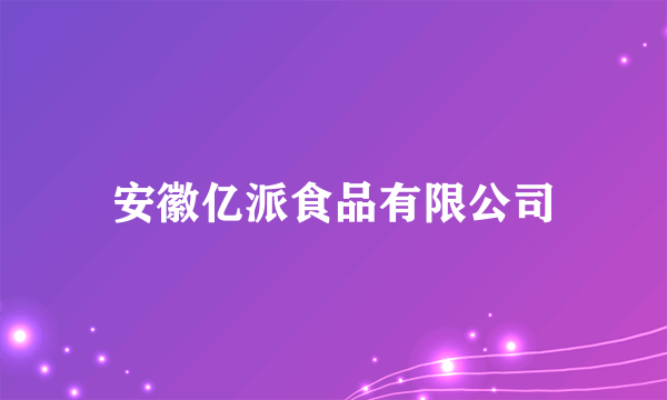 安徽亿派食品有限公司