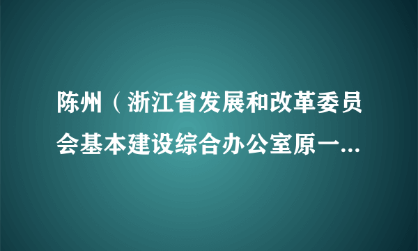 陈州（浙江省发展和改革委员会基本建设综合办公室原一级调研员）