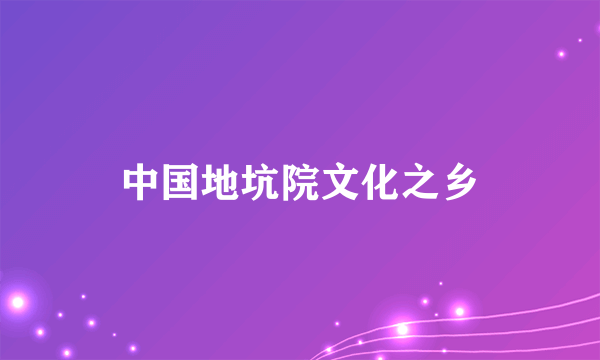 中国地坑院文化之乡