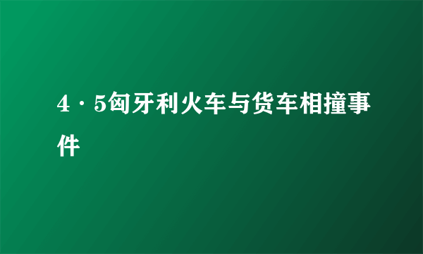 4·5匈牙利火车与货车相撞事件