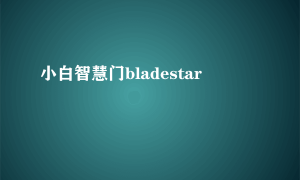 小白智慧门bladestar