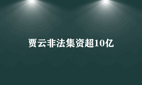 贾云非法集资超10亿