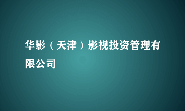 华影（天津）影视投资管理有限公司