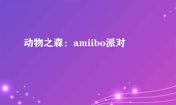 动物之森：amiibo派对