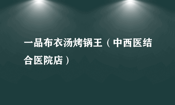 一品布衣汤烤锅王（中西医结合医院店）