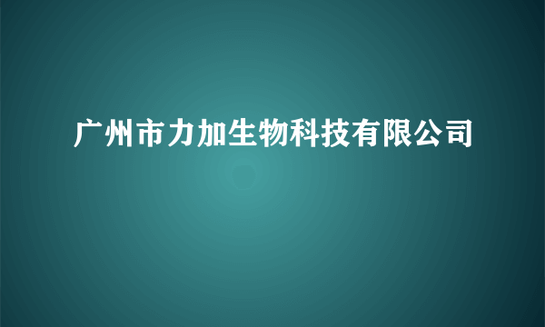 广州市力加生物科技有限公司