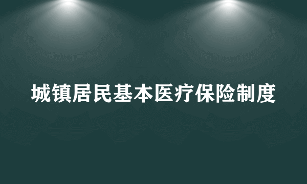 城镇居民基本医疗保险制度