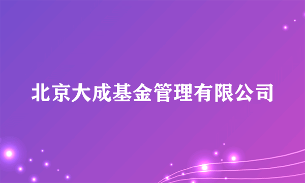 北京大成基金管理有限公司