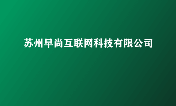 苏州早尚互联网科技有限公司