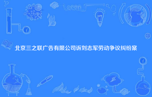 北京三之联广告有限公司诉刘志军劳动争议纠纷案